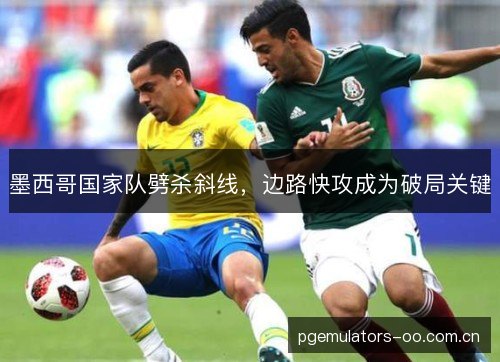 墨西哥国家队劈杀斜线，边路快攻成为破局关键
