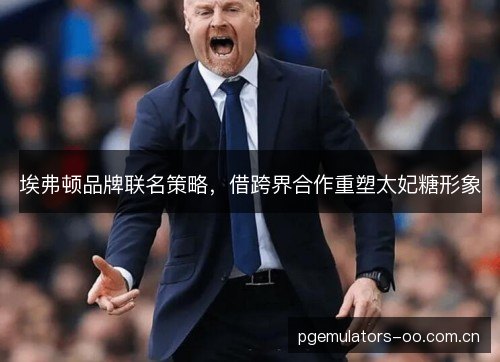 埃弗顿品牌联名策略，借跨界合作重塑太妃糖形象